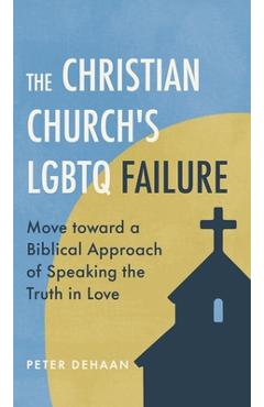 Poza produsului The Christian Church's LGBTQ Failure: Move toward a Biblical Approach of Speaking the Truth in Love - Peter Dehaan
