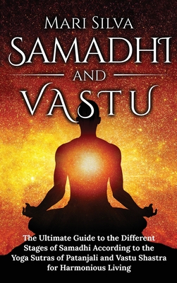 Samadhi and Vastu: The Ultimate Guide to the Different Stages of Samadhi According to the Yoga Sutras of Patanjali and Vastu Shastra for Harmonious Li - Mari Silva