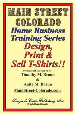 Coperta cărții 'Design, Print & Sell T-Shirts!: How To Be in Business in a Short Time for Under $900 - Anita M. Braun'