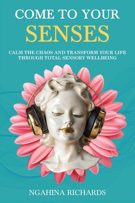 Come to Your Senses: Calm the Chaos and Transform your Life through Total Sensory Wellbeing - Ngahina Richards