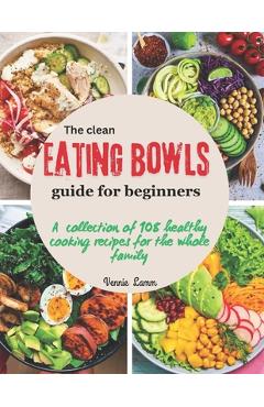 Coperta cărții 'The clean eating bowls Guide for beginners: A collection of 108 healthy cooking recipes for the whole family - Vennie'