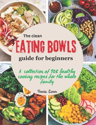 The clean eating bowls Guide for beginners: A collection of 108 healthy cooking recipes for the whole family - Vennie Lamm