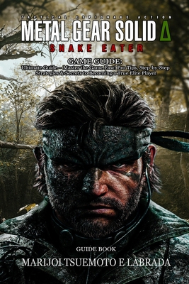 Metal Gear Solid Delta: SNAKE EATER GAME GUIDE: Ultimate Guide - Master the Game Fast! Pro Tips, Step-by-Step Strategies & Secrets to Becoming a True - 