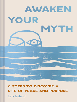 Coperta cărții 'Awaken Your Myth: 6 Steps to Discover a Life of Peace and Purpose - Erik Ireland'
