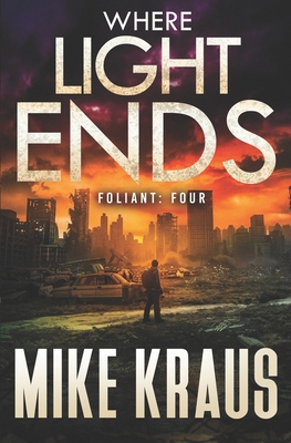 Where Light Ends - FOLIANT FOUR: (A Post-Apocalyptic Thriller) - Mike Kraus