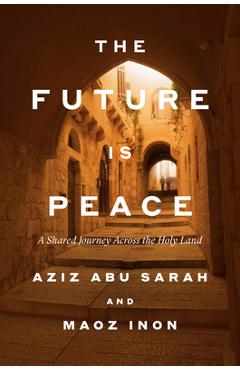 Coperta cărții 'The Future Is Peace: A Shared Journey Across the Holy Land - Aziz Abu Sarah'