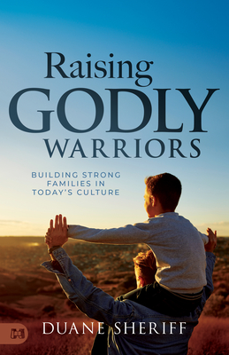 Raising Godly Warriors: Building Strong Families in Today's Culture - Duane Sheriff