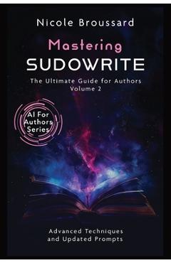 Coperta cărții 'Mastering Sudowrite - Volume 2: The Ultimate Guide For Authors - Nicole Broussard'