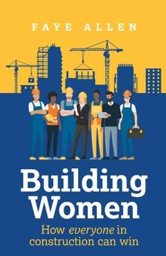 Poza produsului Building Women: How Everyone in Construction Can Win - Faye Allen