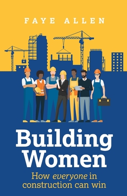 Building Women: How Everyone in Construction Can Win - Faye Allen