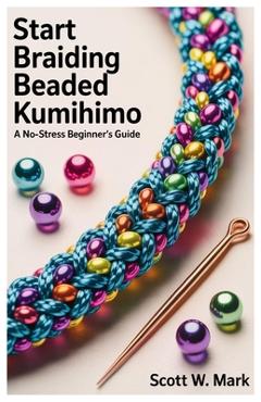 Coperta cărții 'Start Braiding Beaded Kumihimo: A No-Stress Beginner's Guide - Scott W. Mark'