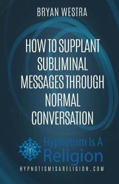 Poza produsului How To Supplant Subliminal Messages Through Normal Conversation - Bryan Westra