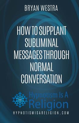 How To Supplant Subliminal Messages Through Normal Conversation - Bryan Westra