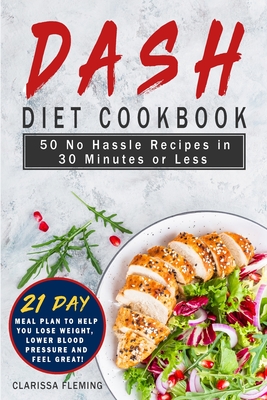 Dash Diet Cookbook: 50 No Hassle Recipes in 30 Minutes or Less (Includes 21 Day Meal Plan to help you lose weight, lower blood pressure and feel great - Clarissa Fleming