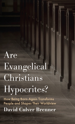 Are Evangelical Christians Hypocrites?: How Being Born-Again Transforms People and Shapes Their Worldview - David Culver Brenner