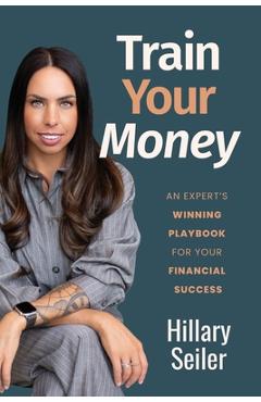 Poza produsului Train Your Money: An Expert's Winning Playbook for Your Financial Success - Hillary Seiler