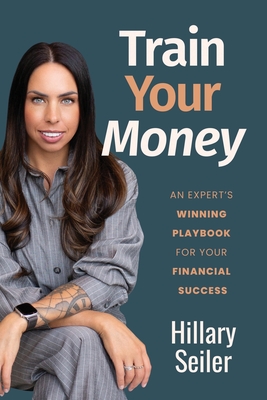 Train Your Money: An Expert's Winning Playbook for Your Financial Success - Hillary Seiler
