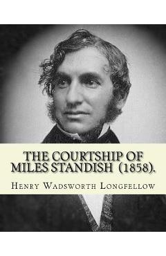 Poza produsului The Courtship of Miles Standish (1858). By: Henry Wadsworth Longfellow: (Original Classics) - Henry Wadsworth Longfellow