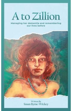Coperta cărții 'A to Zillion Managing Her Dementia and Remembering Our Lives Before - Susan Byrne-wickey'