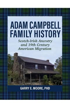Coperta cărții 'Adam Campbell Family History: Scotch-Irish Ancestry and 19th Century American Migration - Garry E. Moore'