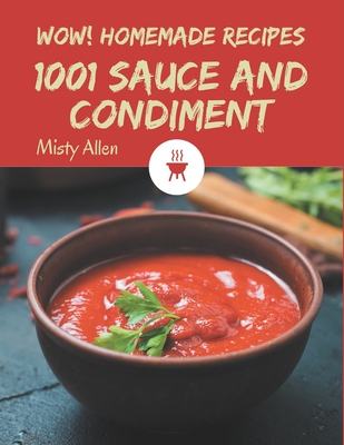 Wow! 1001 Homemade Sauce and Condiment Recipes: Homemade Sauce and Condiment Cookbook - Your Best Friend Forever - Misty Allen