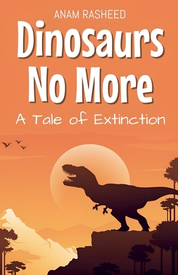 Dinosaurs No More: A Tale of Extinction - Anam Rasheed