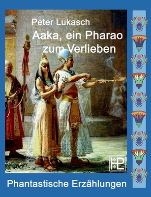 Aaka, ein Pharao zum Verlieben: Vier phantastische Geschichten - Peter Lukasch