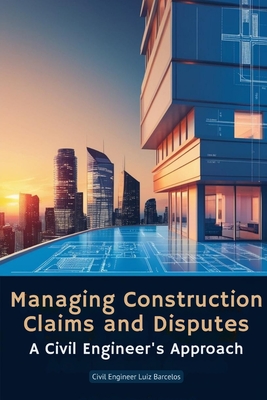 Managing Construction Claims and Disputes: A Civil Engineer's Approach - Civil Engineer Luiz Barcelos