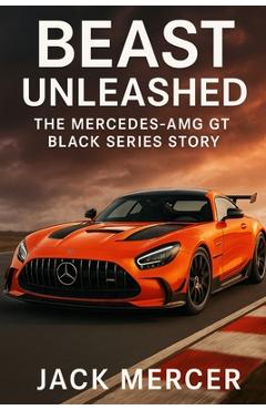 Poza produsului Beast Unleashed: The Mercedes-AMG GT Black Series Story - Jack Mercer