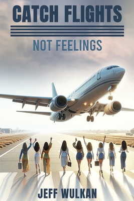 Catch Flights, Not Feelings - Jeff Wulkan