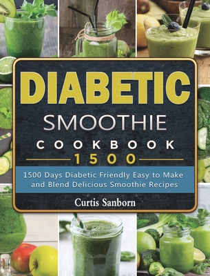 Diabetic Smoothie Cookbook1500: 1500 Days Diabetic Friendly Easy to Make and Blend Delicious Smoothie Recipes - Curtis Sanborn