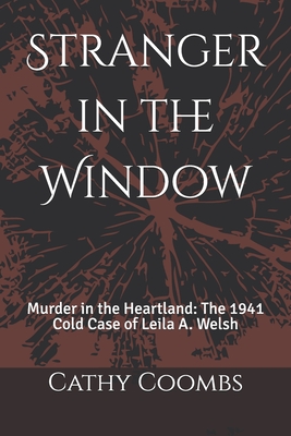 Stranger in the Window: Murder in the Heartland: the 1941 Cold Case of Leila A. Welsh - Cathy Coombs