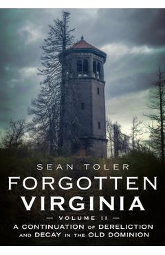 Poza produsului Forgotten Virginia Volume Volume II: A Continuation of Dereliction and Decay in the Old Dominion - Sean Toler