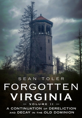 Forgotten Virginia Volume Volume II: A Continuation of Dereliction and Decay in the Old Dominion - Sean Toler