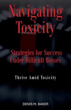 Poza produsului Navigating Toxicity: Strategies for Success Under Difficult Bosses - Denis M. Baker