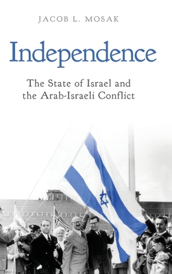 Independence: The State of Israel and the Arab-Israeli Conflict - Jacob L. Mosak