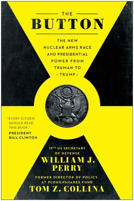 The Button: The New Nuclear Arms Race and Presidential Power from Truman to Trump - William J. Perry