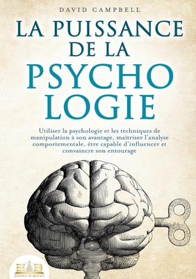 La puissance de la psychologie: Utiliser la psychologie et les techniques de manipulation à son avantage, maîtriser l'analyse comportementale, être ca - David Campbell