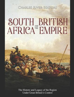 South Africa and the British Empire: The History and Legacy of the Region Under Great Britain's Control - 