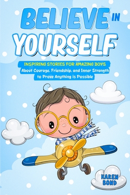 Believe in Yourself!: Inspiring Stories for Amazing Boys About Courage, Friendship, and Inner Strength to Prove Anything is Possible - Karen Bond