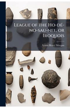 Poza produsului League of the Ho-dÃ(c)-no-sau-nee, or Iroquois - Lewis Henry Morgan