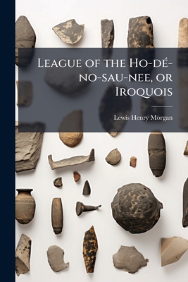 League of the Ho-dÃ(c)-no-sau-nee, or Iroquois - Lewis Henry Morgan