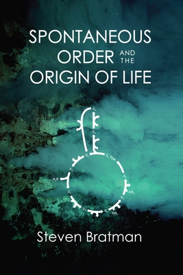 Spontaneous Order and the Origin of Life - Steven Bratman
