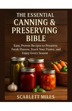 Coperta cărții 'The Essential Canning And Preserving Bible: Easy, Proven Recipes to Preserve Fresh Flavors, Stock Your Pantry, and'