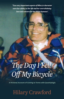 The Day I Fell Off My Bicycle: A Personal Account of Coming to Terms with Quadriplegia - Hilary Crawford