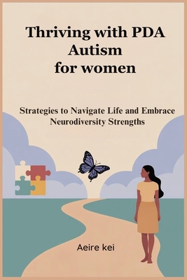 Thriving with PDA Autism for women: Strategies to Navigate Life and Embrace Neurodiversity Strengths - Aeire Kei