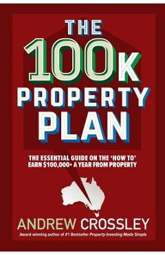 Coperta cărții 'The 100k Property Plan: The essential guide on the 'How to' earn $100,000+ a year from property - Andrew Crossley'