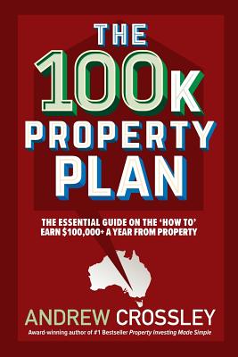 The 100k Property Plan: The essential guide on the 'How to' earn $100,000+ a year from property - Andrew Crossley