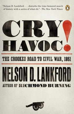 Cry Havoc!: The Crooked Road to Civil War, 1861 - Nelson Lankford
