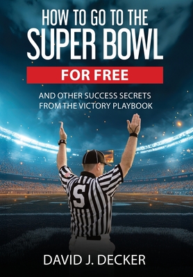 How to Go to the Super Bowl for Free - David J. Decker